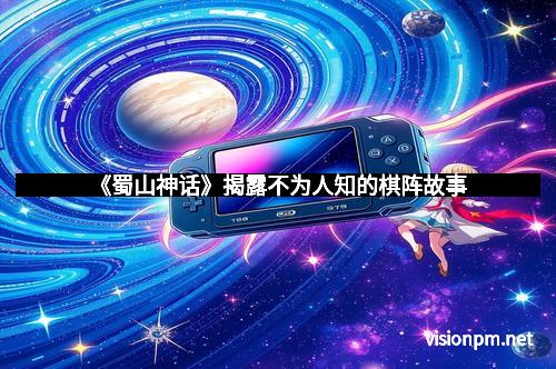 《蜀山神话》揭露不为人知的棋阵故事