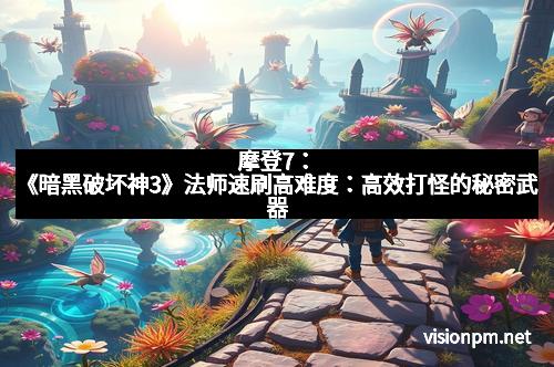 摩登7：《暗黑破坏神3》法师速刷高难度：高效打怪的秘密武器